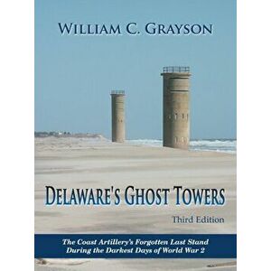 Delaware's Ghost Towers Third Edition: The Coast Artillery's Forgotten Last Stand During the Darkest Days of World War 2 - William C. Grayson imagine