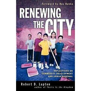 Renewing the City: Reflections on Community Development and Urban Renewal, Paperback - Robert D. Lupton imagine