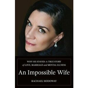 An Impossible Wife: Why He Stayed; a True Story of Love, Marriage, and Mental Illness, Paperback - Rachael Siddoway imagine