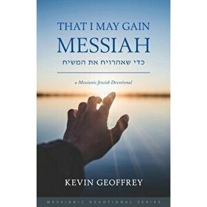 That I May Gain Messiah: A Messianic Jewish Devotional, Paperback - Kevin Geoffrey imagine