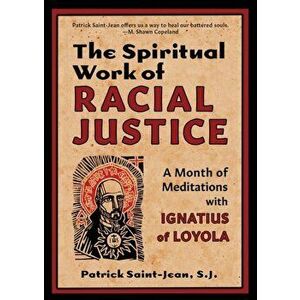 The Spiritual Work of Racial Justice: A Month of Meditations with Ignatius of Loyola, Paperback - Sj Patrick Saint-Jean imagine