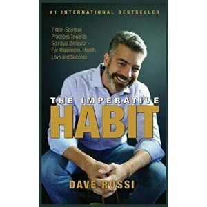 The Imperative Habit: 7 Non-Spiritual Practices Towards Spiritual Behavior - For Happiness, Health, Love and Success - Dave Rossi imagine