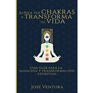 Alínea Tus Chakras y Transforma Tu Vida: Una Guía para la Sanación y Transformación Espiritual, Paperback - José Ventura imagine