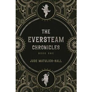 The Eversteam Chronicles- Book 1, Paperback - Jude Matulich-Hall imagine