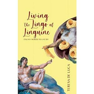 Living The Lingo of Linguine: Italian Words to Live By, Paperback - Teresa De Luca imagine