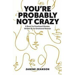 You're Probably Not Crazy: A Book For Emotional Women, Written By an Emotional Woman, Paperback - Janine Jeanson imagine