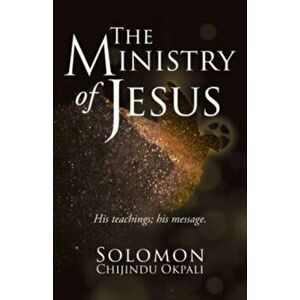 The ministry of Jesus: His teachings; his message., Paperback - Solomon Chijindu Okpali imagine
