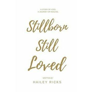Stillborn Still Loved, Paperback - Hailey Ricks imagine