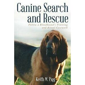 Canine Search and Rescue: Follow a Bloodhound's Training and Actual Case Work, Paperback - Keith M. Pigg imagine