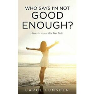 Who Says I'm not Good Enough?: Never Let Anyone Dim Your Light, Paperback - Carol Lumsden imagine