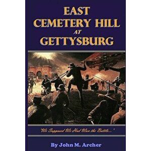 East Cemetery Hill at Gettysburg: "we Supposed We Had Won the Battle...", Paperback - John M. Archer imagine