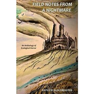 Field Notes from a Nightmare: An Anthology of Ecological Horror, Paperback - Alex Ebenstein imagine