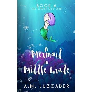 A Mermaid in Middle Grade Book 6: The Great Old One, Paperback - A. M. Luzzader imagine