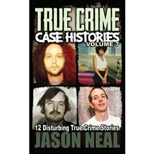 True Crime Case Histories - Volume 7: 12 Disturbing True Crime Stories, Paperback - Jason Neal imagine