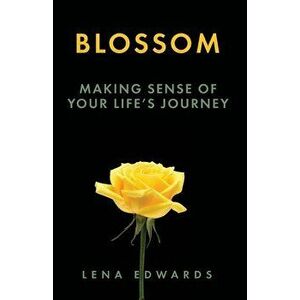 Blossom: Making Sense of Your Life Journey, Paperback - Lena Edwards imagine