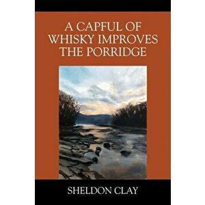 A Capful of Whisky Improves the Porridge, Paperback - Sheldon Clay imagine