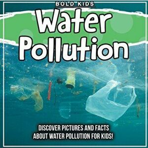 Water Pollution: Discover Pictures and Facts About Water Pollution For Kids!, Paperback - Bold Kids imagine