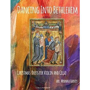 Dancing Into Bethlehem, Christmas Duets for Violin and Cello, Paperback - Myanna Harvey imagine