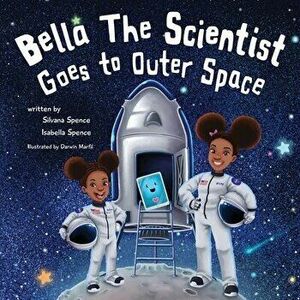 Bella the Scientist Goes to Outer Space, Paperback - Silvana Spence imagine