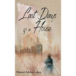 Last Days of a House, Paperback - Manuel Adrian Lopez imagine