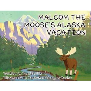 Malcom the Moose's Alaska Vacation, Paperback - Paul Stafford imagine