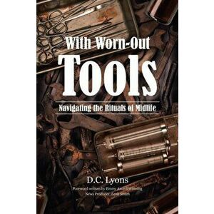 With Worn-Out Tools: Navigating the Rituals of Midlife, Paperback - D. C. Lyons imagine