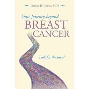 Your Journey Beyond Breast Cancer: Tools for the Road, Paperback - Louise B. Lubin imagine