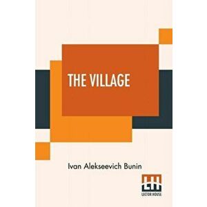 The Village: This Authorised Translation Has Been Made From The Original Russian Text By Isabel Hapgood, Paperback - Ivan Alekseevich Bunin imagine