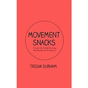 Movement Snacks: A Creative How To Guide for Inviting More Movement Into Your Daily Life, Paperback - Trisha Durham imagine