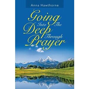 Going into the Deep Through Prayer, Paperback - Anna Hawthorne imagine