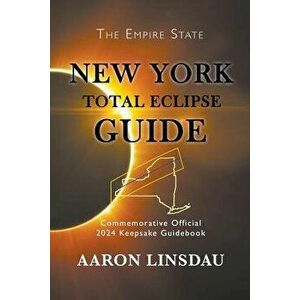 New York Total Eclipse Guide: Official Commemorative 2024 Keepsake Guidebook, Paperback - Aaron Linsdau imagine