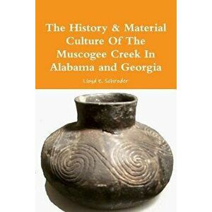 The History & Material Culture Of The Muscogee Creek In Alabama and Georgia, Paperback - Lloyd E. Schroder imagine