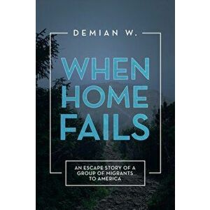 When Home Fails: An Escape Story of a Group of Migrants to America, Paperback - Demian W imagine