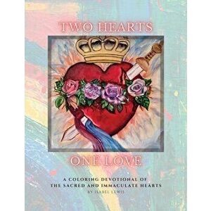 Two Hearts, One Love: A Coloring Devotional of the Sacred and Immaculate Hearts, Paperback - Isabel Lewis imagine