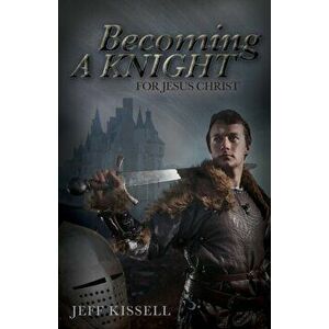 Becoming a Knight for Jesus Christ, Paperback - Jeff Kissell imagine