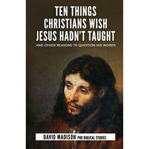 Ten Things Christians Wish Jesus Hadn't Taught: And Other Reasons to Question His Words, Paperback - Tim Sledge imagine