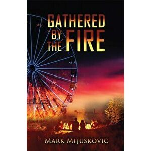 Gathered by the Fire, Paperback - Mark Mijuskovic imagine