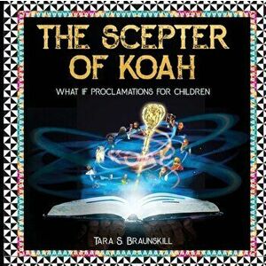 The Scepter of Koah: What if proclamations for children, Paperback - Tara Braunskill imagine