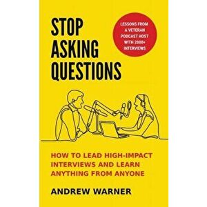 Stop Asking Questions: How to Lead High-Impact Interviews and Learn Anything from Anyone, Paperback - Andrew Warner imagine