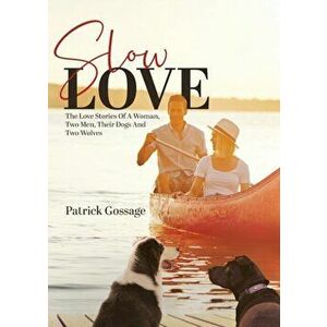 Slow Love: The Love Stories of a Woman, Two Men, Their Dogs and Two Wolves, Paperback - Patrick Gossage imagine