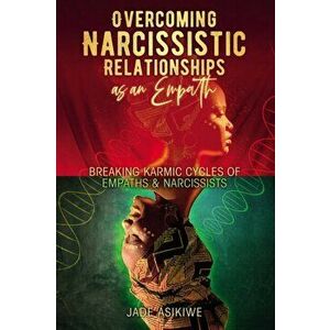 Overcoming Narcissistic Relationships as an Empath: Breaking Karmic Cycles of Empaths & Narcissist, Paperback - Jade Asikiwe imagine