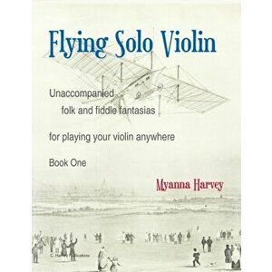 Flying Solo Violin, Unaccompanied Folk and Fiddle Fantasias for Playing Your Violin Anywhere, Book One, Paperback - Myanna Harvey imagine