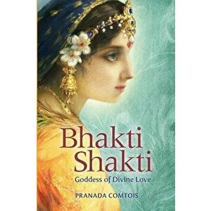 Bhakti Shakti: Goddess of Divine Love, Paperback - Pranada Comtois imagine