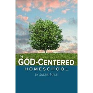 The God-Centered Homeschool, Paperback - Justin Nale imagine