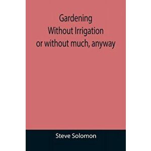 Gardening Without Irrigation: or without much, anyway, Paperback - Steve Solomon imagine