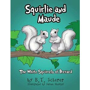 Squirlie and Maude: The White Squirrels of Brevard, Paperback - B. T. Scherer imagine