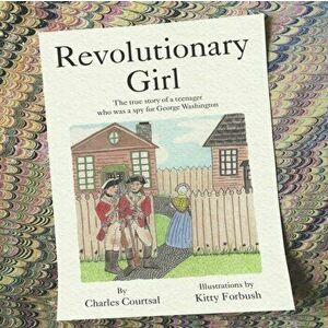 Revolutionary Girl: The true story of a teenager who was a spy for George Washington, Paperback - Kitty Forbush imagine