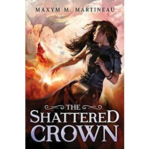 The Shattered Crown, Paperback - Maxym M. Martineau imagine