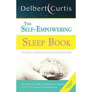 The Self Empowering Sleep Book: A Decisive Method to End Insomnia and Help Improve Sleep Hygiene., Paperback - Delbert Curtis imagine