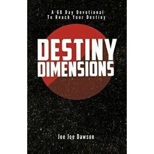 Destiny Dimensions: A 60 Day Devotional to Reach Your Destiny, Paperback - Joe Joe Dawson imagine